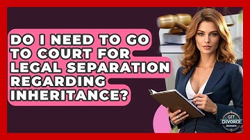 Do I Need To Go To Court For Legal Separation Regarding Inheritance? - Get Divorce Answers