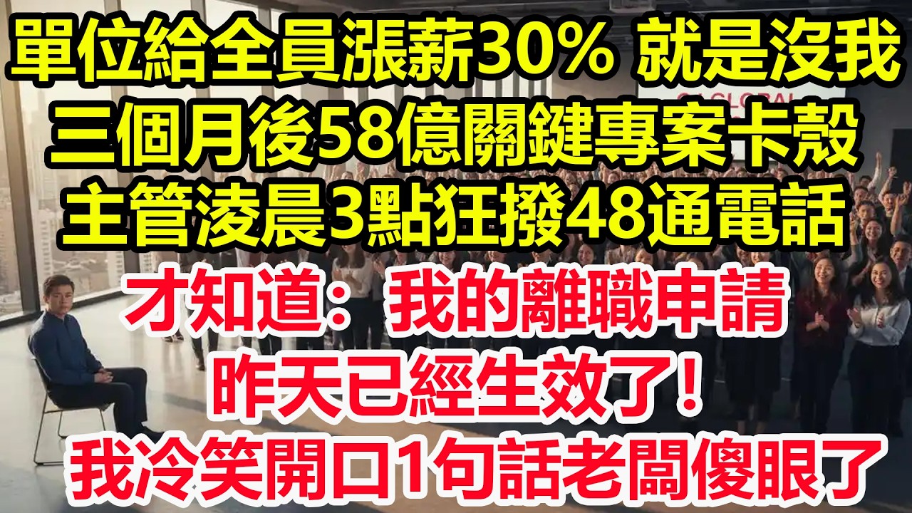 單位給全員漲薪30%，就是沒我，三個月後58億關鍵專案卡殼，主管淩晨3點狂撥48通電話才知道：我的離職申請，昨天已經生效了！我冷笑開口1句話老闆傻眼了！#情感 #爽文 #職場 #生活 #總裁