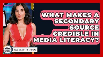 What Makes A Secondary Source Credible In Media Literacy? - Media Literacy For Everyone