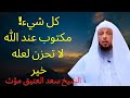 كلام يذيب القلوب الضعيفة لا تحزن لعله خير كل شئ مكتوب عند الله محاضرة ر الشيخ سعد العتيق مؤث 