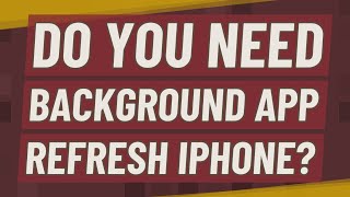 Do you need background app refresh iPhone?