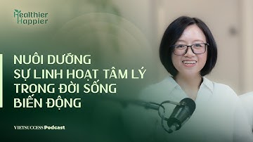 Healthier Happier #7 | Nuôi dưỡng sự linh hoạt tâm lý trong đời sống biến động | ThS Gia Hoàng