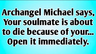 Archangel Michael Says, Your Soulmate Is About To Die Because Of Your... Open It Immediately.