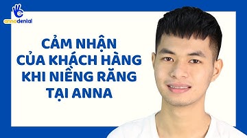 CẢM NHẬN CỦA ANH TIẾN KHI NIỀNG RĂNG TẠI NHA KHOA ANNA