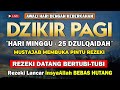 PUTAR DZIKIR INI !! Dzikir Pagi Mustajab Hari Minggu Pembuka Rezeki Dari Segala Penjuru, Morning Dua