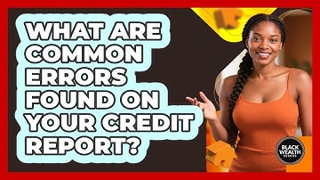 What Are Common Errors Found On Your Credit Report? - Black Wealth Estates