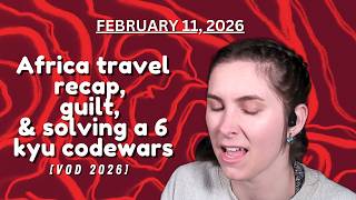 Africa travel recap, guilt, & solving a 6 kyu codewars [VOD 2026-02-11]