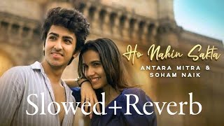 Ho Nahin Sakta (Slowed Reverb) New Song 2023 //Antara Mitra & Soham Naik //