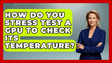 How Do You Stress Test A GPU To Check Its Temperature? - Your Computer Companion