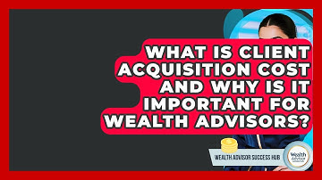 What Is Client Acquisition Cost And Why Is It Important For Wealth Advisors?