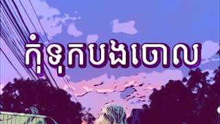 កទកបងចល, Dont Leave Me Alone By Sopheak Phan