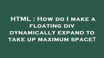 HTML : How do I make a floating div dynamically expand to take up maximum space?