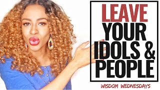 TIME TO MOVE, LEAVE YOUR IDOLS & YOUR PEOPLE - Wisdom Wednesdays