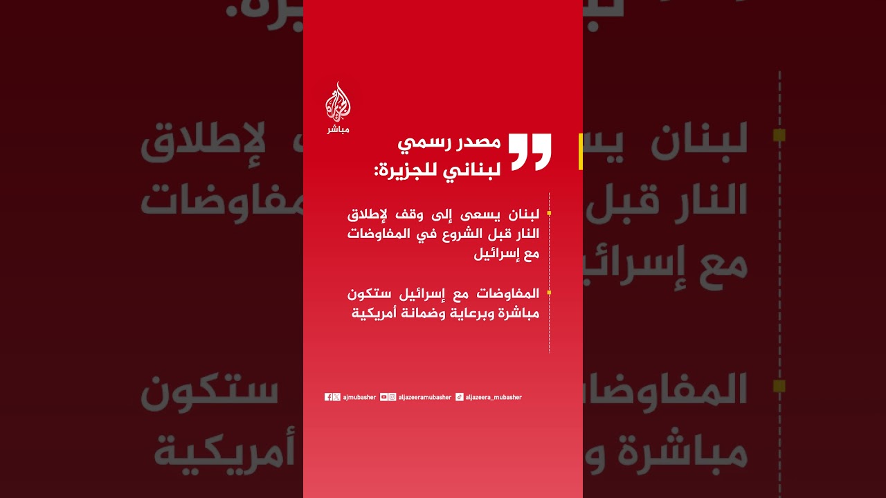 مصدر رسمي لبناني للجزيرة: لبنان يسعى إلى وقف لإطلاق النار قبل الشروع في المفاوضات مع إسرائيل