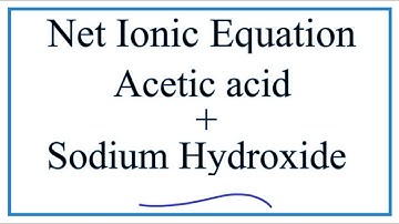 How to Write the Net Ionic Equation for Acetic acid + Sodium hydroxide