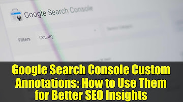 Google Search Console Custom Annotations: How to Use Them for Better SEO Insights