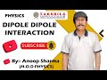 DIPOLE DIPOLE INTERACTION  By :- Anoop Sharma H.O.D. Physics Takshila Institute