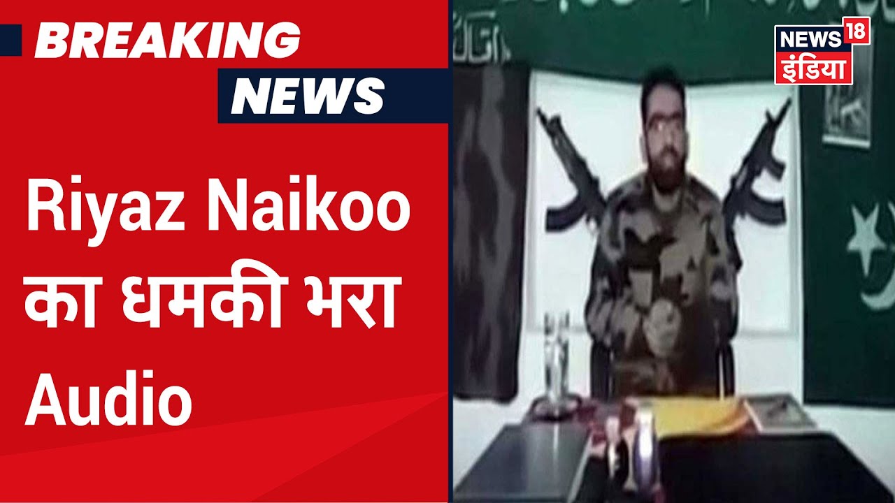 Riyaz Naikoo कुछ ऐसे धमकी देता था कश्मीरी पुलिसवालों को, News18 पर सुनिए मारे गए आतंकी की आवाज़