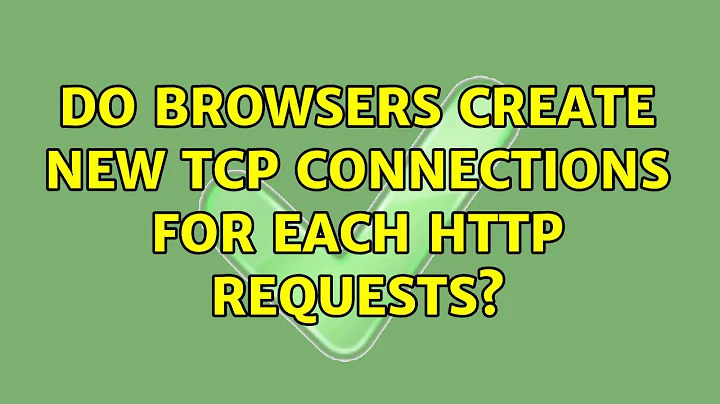 Do browsers create new TCP connections for each HTTP requests? (2 Solutions!!)