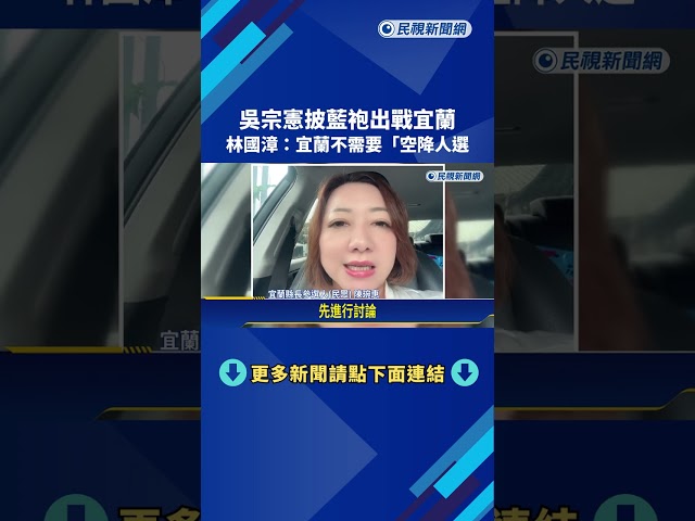 吳宗憲披藍袍出戰宜蘭! 林國漳:宜蘭不需要"空降人選"－民視新聞