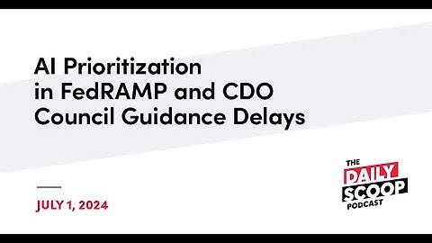 AI Prioritization in FedRAMP and CDO Council Guidance Delays | The Daily Scoop Podcast