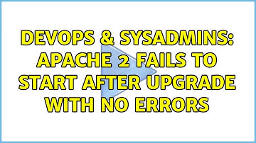 DevOps & SysAdmins: Apache 2 Fails to Start After Upgrade with No Errors