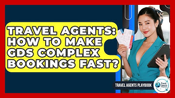 Travel Agents: How To Make GDS Complex Bookings Fast? - Travel Agents Playbook