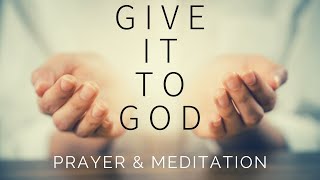 GIVE IT TO GOD | Prayer For Anxiety & Worry  Blessed Morning & Sleep Meditation