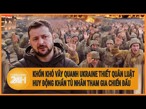 Toàn cảnh thế giới: Khốn khó vây quanh, Ukraine thiết quân luật phải huy động tù nhân chiến đấu