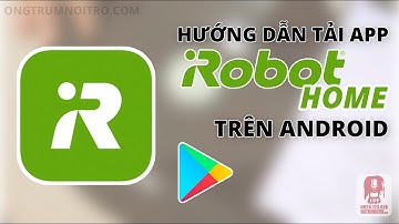 #37. HƯỚNG DẪN TẢI, CÀI ĐẶT VÀ KẾT NỐI APP IROBOT HOME (ANDROID) VỚI IROBOT