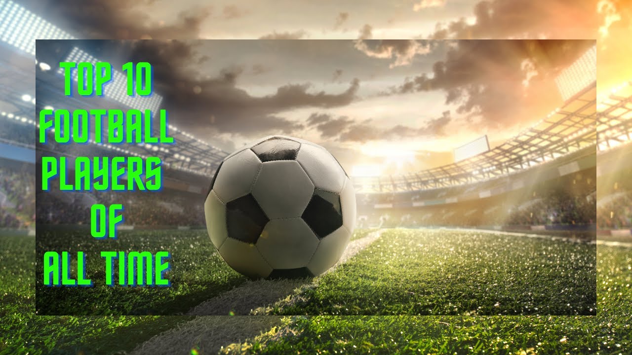 Top 10 Football Players Of All Time -  Best Football Players - Top Video