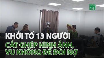 Công an TP.HCM khởi tố 13 người cắt ghép hình ảnh, vu khống để đòi nợ | VTC14