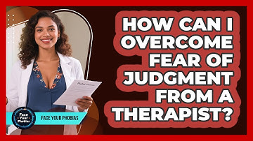 How Can I Overcome Fear Of Judgment From A Therapist? - Face Your Phobias