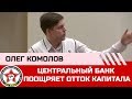 Олег Комолов: Центральный банк поощряет отток капитал