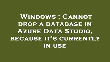 Windows : Cannot drop a database in Azure Data Studio, because it