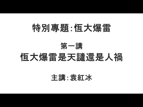 恒大爆雷是天谴还是人祸（恒大爆雷  第一讲）【袁红冰纵论天下】特别专题 09252021