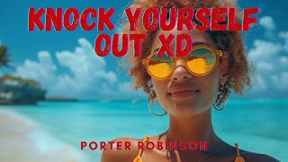 Porter Robinson - KNOCK YOURSELF OUT XD