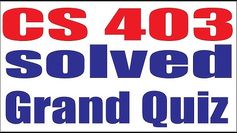 CS403 SOLVED Grand Quiz Spring 2020