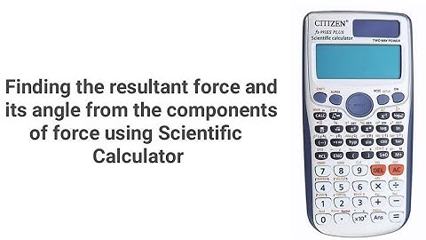 Finding the resultant force and its angle from the components of force using Scientific Calculator