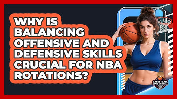 Why Is Balancing Offensive And Defensive Skills Crucial For NBA Rotations?
