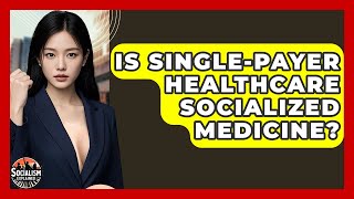 Is Single-Payer Healthcare Socialized Medicine? - Socialism Explained