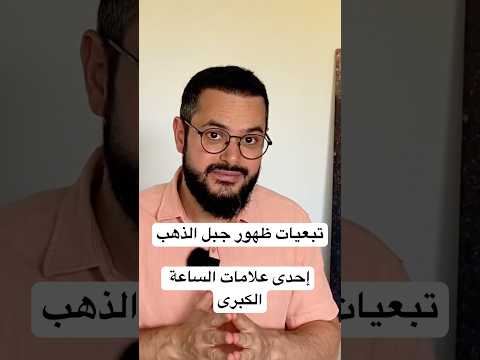 ما الواقع الذي سيكون عليه ظهور جبل الذهب أحد علامات الساعة الكبرى وهل ظهرت هذه العلامة أم لا
