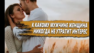 К КАКИМ МУЖЧИНАМ женщина НИКОГДА не ТЕРЯЕТ ИНТЕРЕС? ТОЛЬКО ОДНО КАЧЕСТВО, о КОТОРОМ тебе НУЖНО ЗНАТЬ