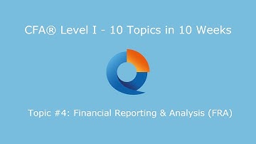 CFA® Level I: 10 topics in 10 weeks - Topic #4: Financial Reporting & Analysis (FRA)
