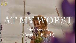 Pink Sweat$ - At My Worst (cover oleh. Blue.D) (Lirik)