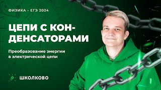 Цепи с конденсаторами. Преобразование энергии в электрической цепи | ЕГЭ 2024 по физике