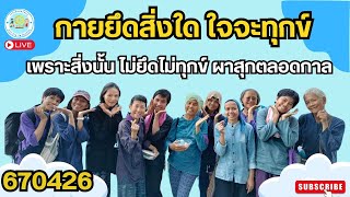 670426 กายยึดสิ่งใด ใจจะทุกข์เพราะสิ่งนั้น ไม่ยึดไม่ทุกข์ ผาสุกตลอดกาล