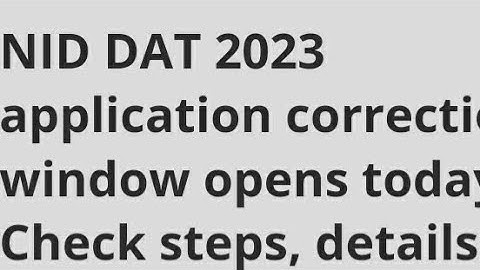 NID DAT 2023 APPLICATION CORRECTION WINDOW OPEN, HOW TO MAKE CHANGES, EXAM, ADMIT CARD RELEASED DATE