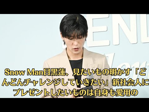 Snow Man目黒蓮、見たいもの明かす「どんどんチャレンジしていきたい」新社会人にプレゼントしたいものは自身も愛用の