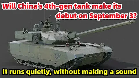 Will China's 4th-gen tank make its debut on September 3? It runs quietly, without making a sound
